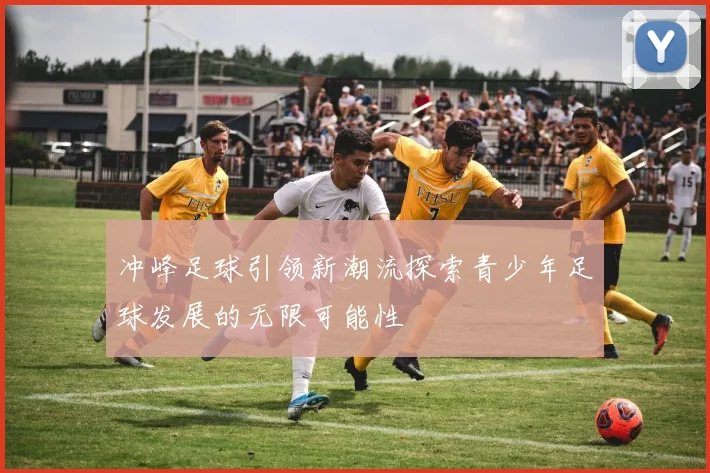 冲峰足球引领新潮流探索青少年足球发展的无限可能性