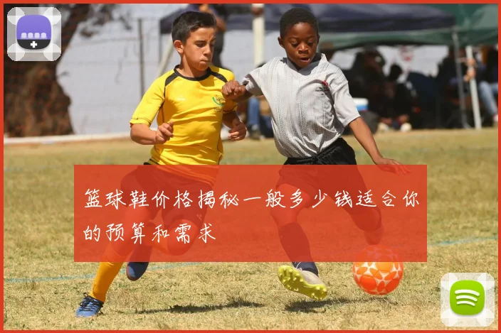 篮球鞋价格揭秘一般多少钱适合你的预算和需求