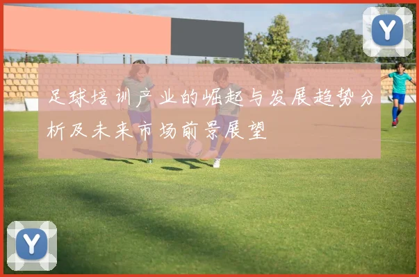 足球培训产业的崛起与发展趋势分析及未来市场前景展望