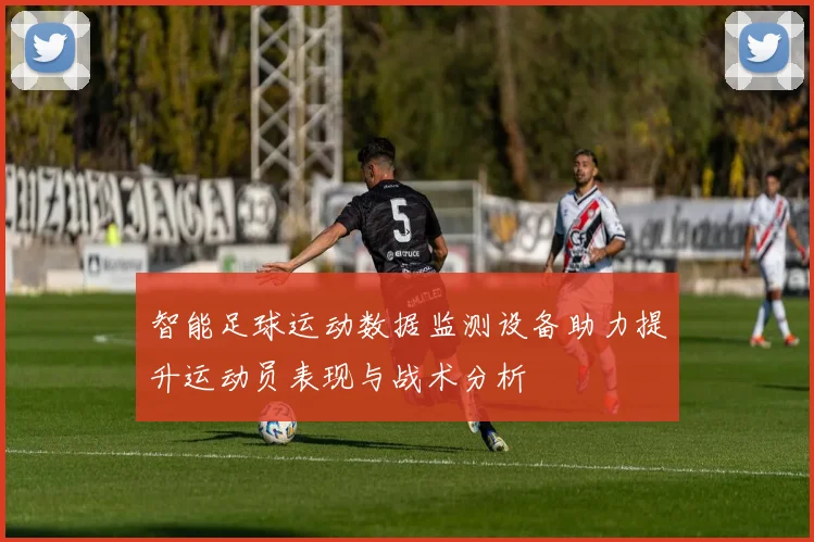 智能足球运动数据监测设备助力提升运动员表现与战术分析