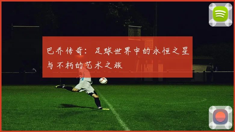巴乔传奇：足球世界中的永恒之星与不朽的艺术之旅